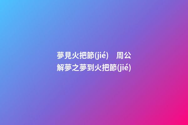 夢見火把節(jié)　周公解夢之夢到火把節(jié)